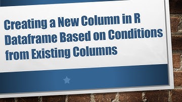 Creating a New Column in R Dataframe Based on Conditions from Existing Columns