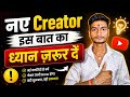 अगर Youtube पर सफ़ल होना है तो नए Creator इस बात का ध्यान ज़रूर दें |