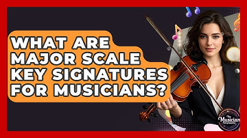 What Are Major Scale Key Signatures For Musicians? - The Musician Encyclopedia