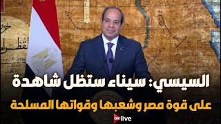 السيسي: سيناء التى تحررت بالحرب والدبلوماسية ستظل شاهدة على قوة مصر وشعبها وقواتها المسلحة