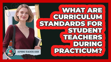 What Are Curriculum Standards For Student Teachers During Practicum? - Aspiring Teacher Guide