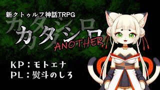 【モトエナ卓】新クトゥルフ神話TRPG『カタシロANOTHER』PL：熨斗のしろ