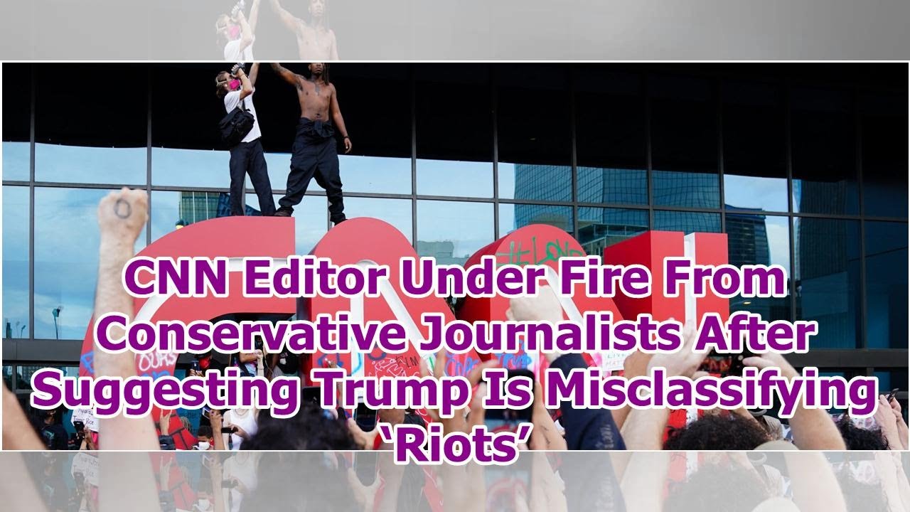 CNN Editor Under Fire From Conservative Journalists After Suggesting Trump Is Misclassifying ‘Riots’