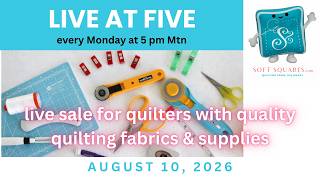 part 2 - Aug 10, 2026 LIVE AT FIVE weekly sale for quilters