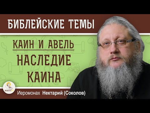 КАИН И АВЕЛЬ #5.  НАСЛЕДИЕ КАИНА. Иеромонах Нектарий (Соколов)