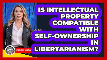 Is Intellectual Property Compatible With Self-Ownership In Libertarianism?