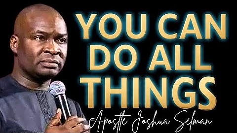 YOU CAN DO ALL THINGS BY GOD THAT STRENGTHENS YOU - APOSTLE JOSHUA SELMAN 