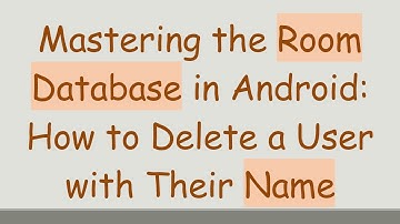 Mastering the Room Database in Android: How to Delete a User with Their Name
