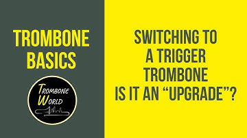 Switching to a Trigger Trombone - Is it an upgrade?