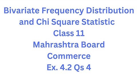 Bivariate Frequency Distribution & Chi Square Statistic | Class 11 | Maharashtra Board |Ex. 4.2 Qs.4