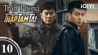 TRẦN PHONG THẬP TAM TÁI – Tập 10 | Phim Trinh Thám Tội Phạm Cực Gay Cấn | iQIYI Kho Phim Hot