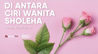 Tips Memilih Jodoh: Di Antara Ciri Wanita Sholihah - Ustadz Muharrar, Lc.