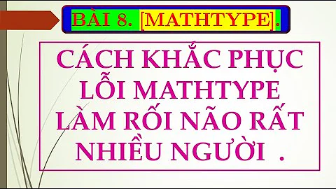BÀI 8. SỬA LỖI MATHTYPE
