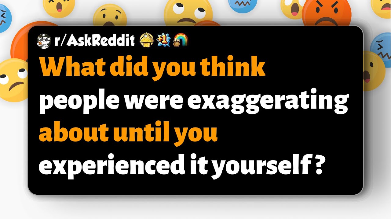 r/AskReddit | What did you think people were exaggerating about until ...