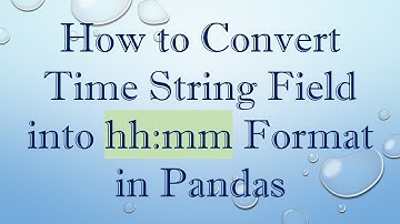 How to Convert Time String Field into hh:mm Format in Pandas