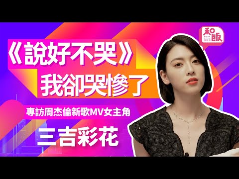 《說好不哭》我卻哭慘了！專訪周杰倫新歌MV女主角三吉彩花·上【和飯情報局】