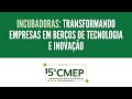 15º CMEP - Incubadoras: transformando empresas em berços de tecnologia e inovação