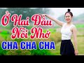 LK Nhạc Sống Ở HAI ĐẦU NỖI NHỚ Cha Cha Cha - Nhạc Sống Thôn Quê Trữ Tình Đẳng Cấp 2021