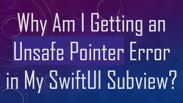 Why Am I Getting an Unsafe Pointer Error in My SwiftUI Subview?