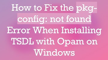 How to Fix the pkg-config: not found Error When Installing TSDL with Opam on Windows