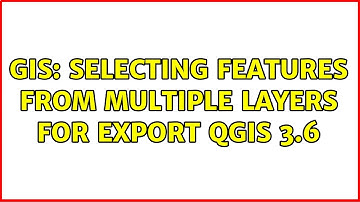 GIS: Selecting features from multiple layers for export QGIS 3.6 (2 Solutions!!)