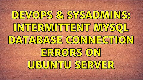 DevOps & SysAdmins: Intermittent MySQL database connection errors on Ubuntu server