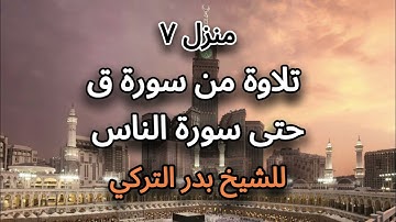 منزل ۷ تلاوۃ من سورة ق حتی سورة الناس للشیخ بدر التركي