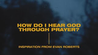 How Do I Hear God through prayer? Inspiration from Evan Roberts