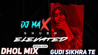 Elevated Dhol Mix Shubh Ft Dj Max  Gudi Sikhra Te Jatt Di  Remix 