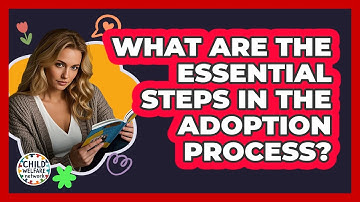 What Are The Essential Steps In The Adoption Process? - Child Welfare Network