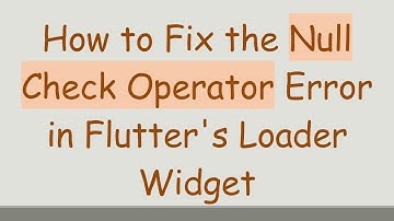 How to Fix the Null Check Operator Error in Flutter
