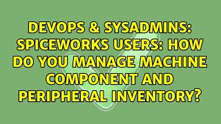 DevOps & SysAdmins: Spiceworks users: how do you manage machine component and peripheral inventory? Profile