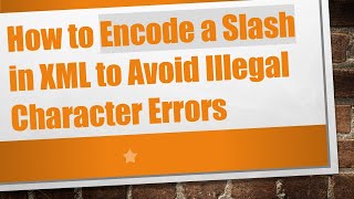 How to Encode a Slash in XML to Avoid Illegal Character Errors