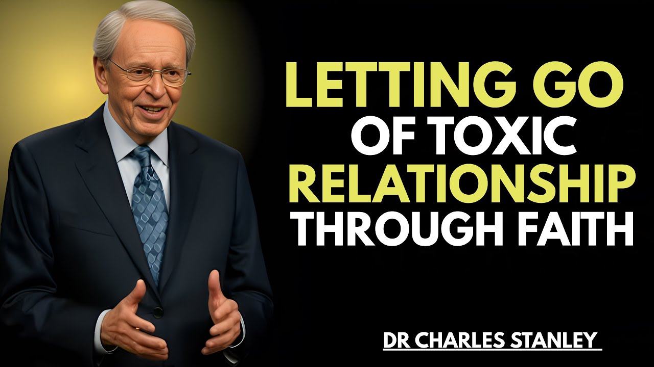 LETTING GO OF TOXIC RELATIONSHIPS THROUGH FAITH || DR. CHARLES STANLEY || HEAL, RELEASE & TRUST GOD"