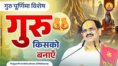 गुरु पूर्णिमा विशेष ~ गुरु किसको बनाएँ | Pujya Prembhushanji Maharaj