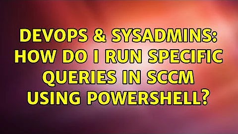 DevOps & SysAdmins: How do I run specific queries in SCCM using Powershell?