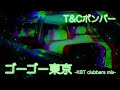 T&amp;Cボンバー ゴーゴー東京  -KBT clubbers mix-