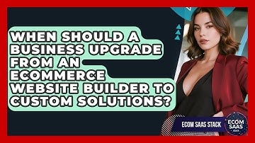 When Should a Business Upgrade From an eCommerce Website Builder to Custom Solutions?