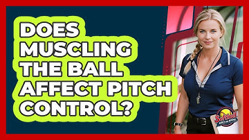 Does Muscling The Ball Affect Pitch Control?