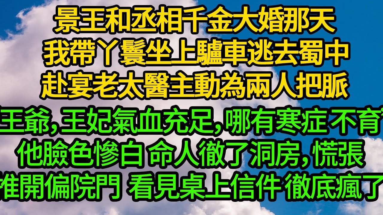 景王和丞相千金大婚那天 我帶丫鬟坐上驢車逃去蜀中，赴宴老太醫主動為兩人把脈“王爺，王妃氣血充足，哪有寒症 不育”他臉色慘白 命人徹了洞房，慌張推開偏院 看見桌上信件 徹底瘋了