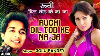 रुची दिल तोड़ के ना जा | RUCHI DIL TOD KE NA JA - Latest Bhojpuri Romantic Song 2017 | GOLU PANDEY