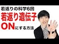 若返りの科学6回『若返り遺伝子をONにする方法』