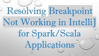 Resolving Breakpoint Not Working in IntelliJ for Spark/Scala Applications