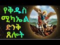 ቅዱስ ሚካኤል የቅዱስ ሚካኤል ፀሎት ከጭንቀት ነፃ የሚያወጣ ፀሎት Kidus Michael