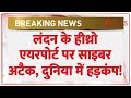Breaking News: लंदन के हीथ्रो एयरपोर्ट पर साइबर अटैक, मचा हड़कंप। Heathrow Airport Cyber Attack