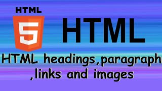 HTML: html headings, paragraphs , links , images .