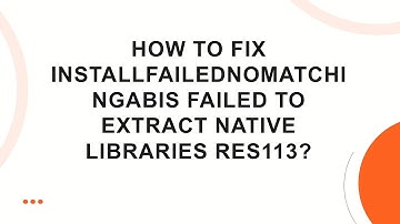 How to fix installfailednomatchingabis failed to extract native libraries res113?