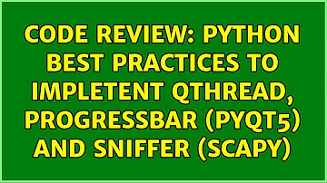 Code Review: Python best practices to impletent QThread, progressbar (pyqt5) and sniffer (scapy)