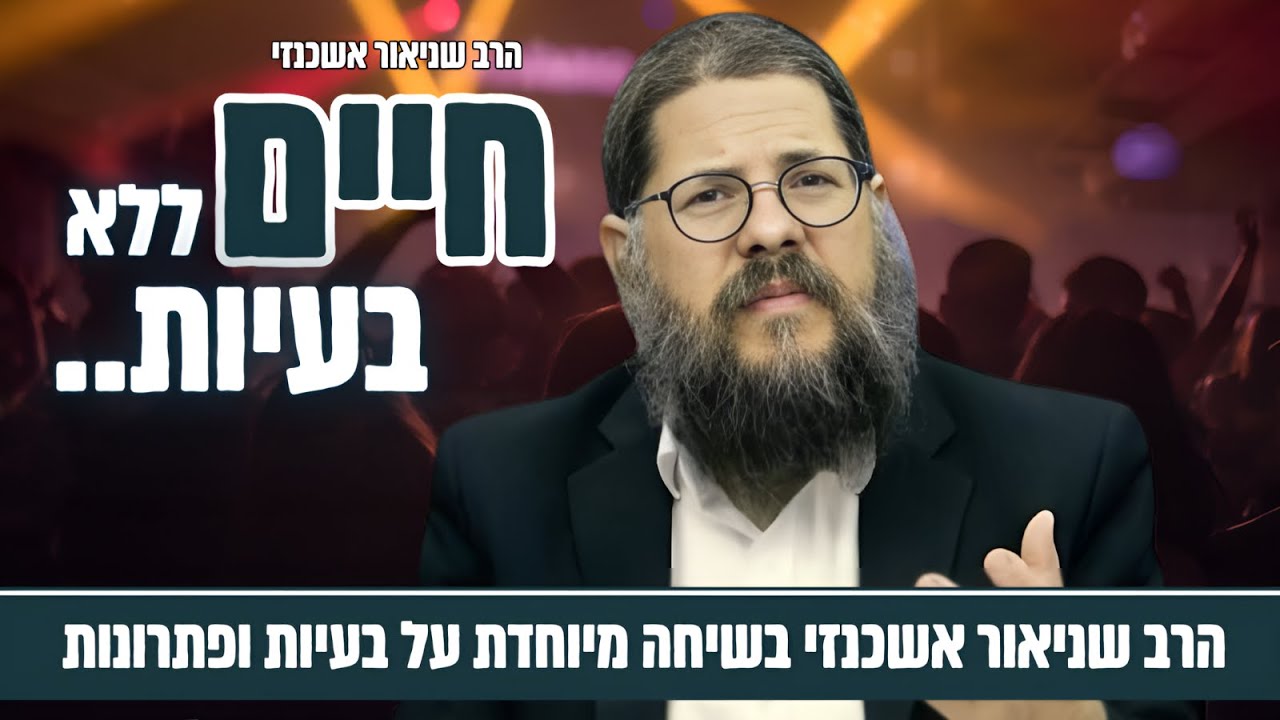 חיים ללא בעיות - עם הרב שניאור אשכנזי | הרצאה מהפכנית