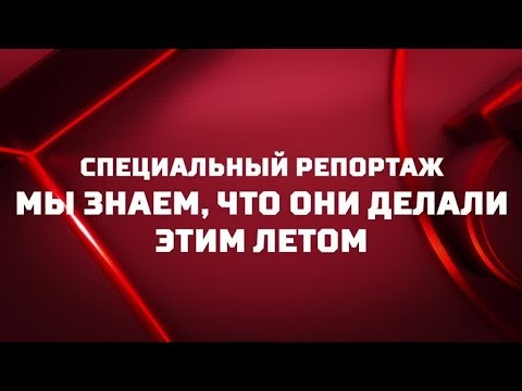 «Мы знаем, что они делали этим летом». Специальный репортаж. Часть 1